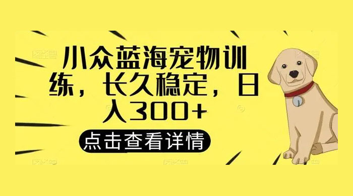 宠物训练项目，适合女生做的小众赛道，长久稳定，日入 300+CityMate项目资源网项目资源网