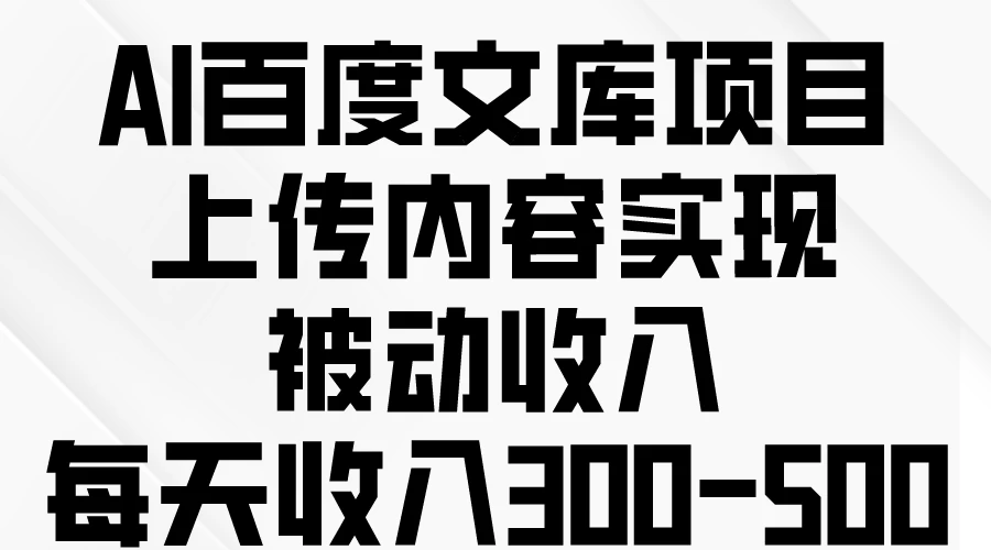 AI百度文库项目,上传内容实现被动收入,每天收入300-500CityMate项目资源网项目资源网