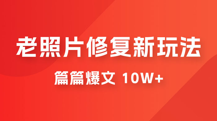 老照片修复新玩法，篇篇爆文 10W+，简单无脑易操作，月入过万轻轻松松CityMate项目资源网项目资源网