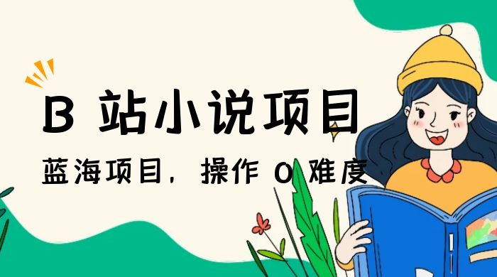 B 站小说项目，蓝海项目，操作 0 难度，可做长久生意CityMate项目资源网项目资源网