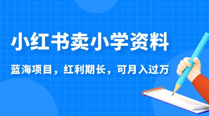 小红书卖小学资料，蓝海项目，红利期长，可月入过万CityMate项目资源网项目资源网