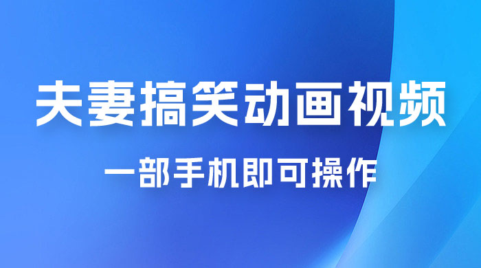 短视频赛道夫妻搞笑动画视频，一部手机即可操作，操作简单方便轻松日入200+CityMate项目资源网项目资源网
