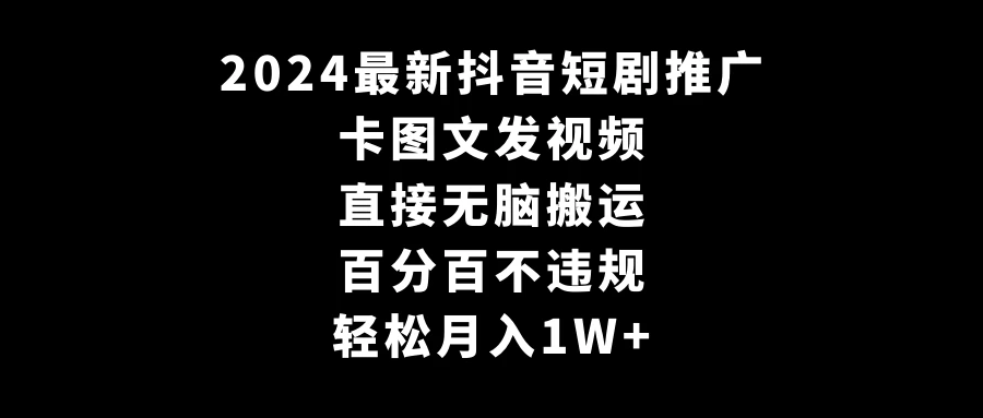 2024最新抖音短剧推广，卡图文发视频 直接无脑搬 百分百不违规 轻松月入1W+CityMate项目资源网项目资源网