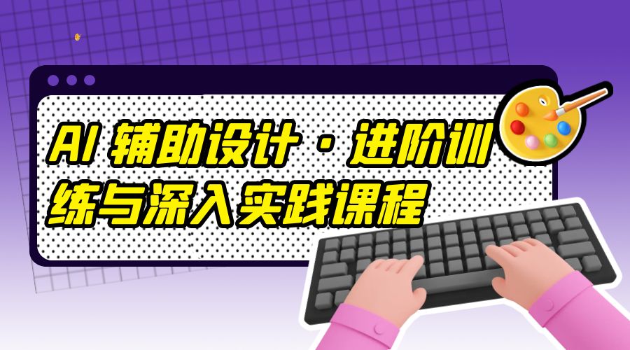 AI 辅助设计 · 进阶训练与深入实践课程：利用人工智能辅助设计创作CityMate项目资源网项目资源网