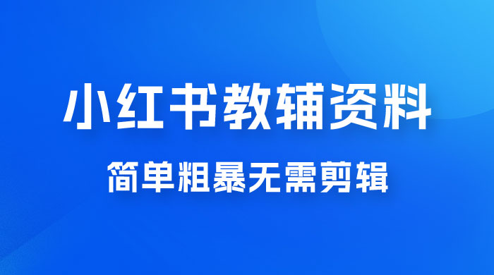 小红书教辅资料掘金，热门蓝海项目，简单粗暴无需剪辑，新手小白也能月入 1W+CityMate项目资源网项目资源网