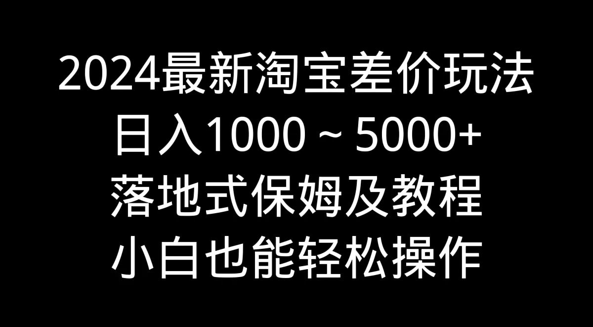2024最新淘宝差价玩法，日入1000～5000+落地式保姆及教程 小白也能轻松操作CityMate项目资源网项目资源网