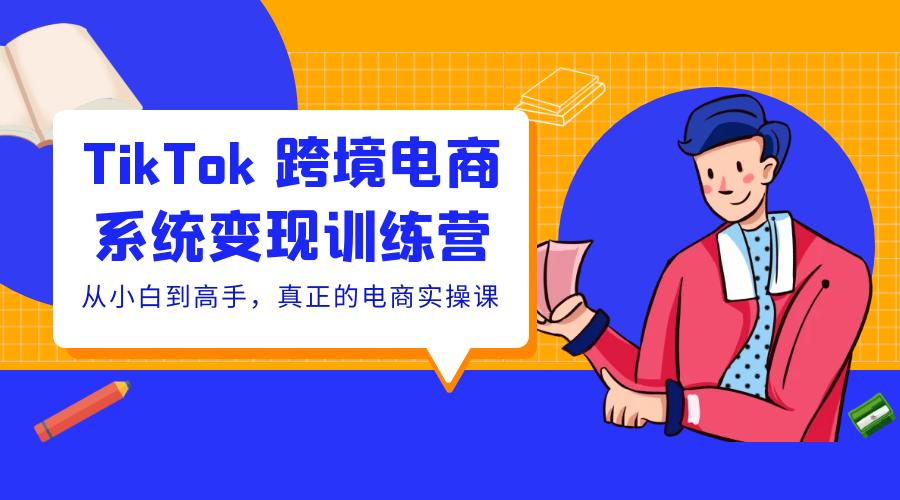 TikTok 跨境电商系统变现训练营：从小白到高手，真正的电商实操课「 35 节课」 - 项目资源网