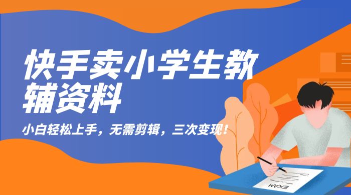 快手卖小学生教辅资料：小白轻松上手，无需剪辑，三次变现！CityMate项目资源网项目资源网