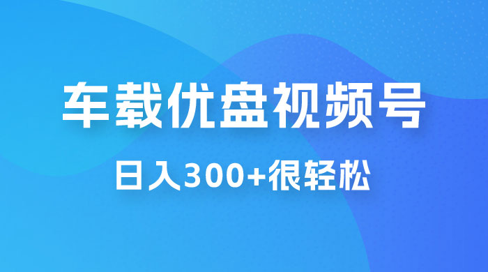 车载 U 盘视频号最新玩法,零门槛,一部手机即可操作,日入 300+ 很轻松 车载 U 盘视频号最新玩法,零门槛,一部手机即可操作,日入 300+ 很轻松