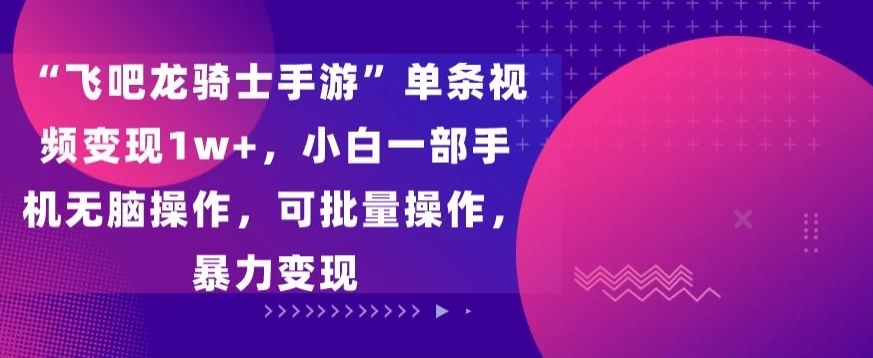 “飞吧龙骑士手游”单条视频变现1w+，小白一部手机无脑操作，可批量操作，暴力变现CityMate项目资源网项目资源网
