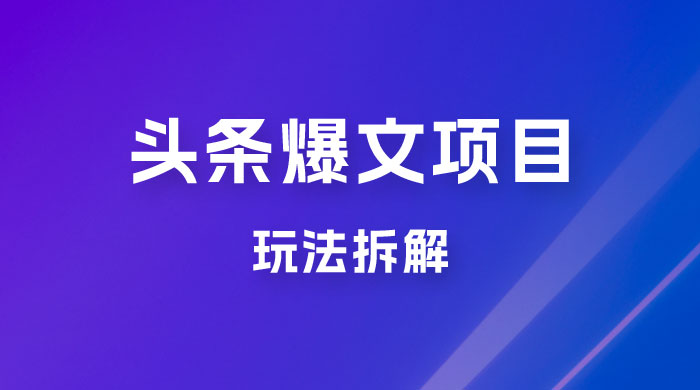 价值 1980 头条爆文项目玩法拆解，利用 AI 写文案，有播放量就有收益CityMate项目资源网项目资源网