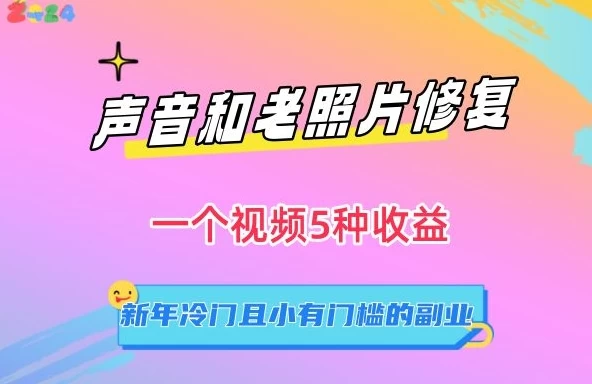 声音和老照片修复，一个视频5种收益，新年冷门且小有门槛的副业【揭秘】CityMate项目资源网项目资源网