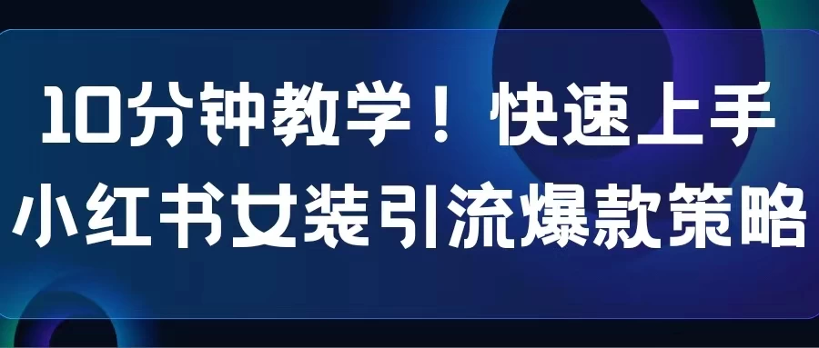 10分钟教学!快速上手小红书女装引流爆款策略,解锁互联网新技能CityMate项目资源网项目资源网