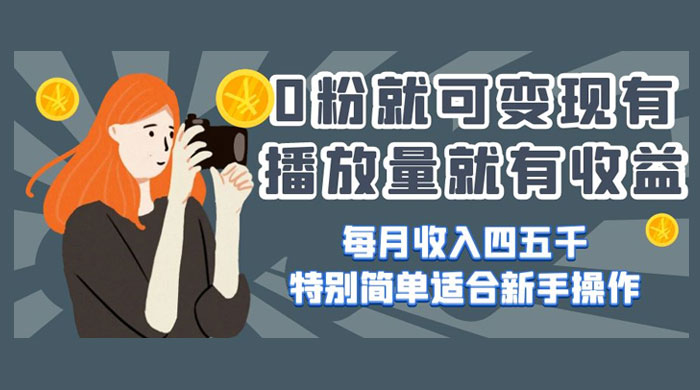 0 粉就可变现，有播放量就有收益，每月收入四五千，特别简单适合新手操作CityMate项目资源网项目资源网