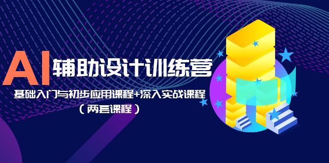 AI 辅助设计训练营：基础入门与初步应用课程+深入实战课程「两套课程」CityMate项目资源网项目资源网