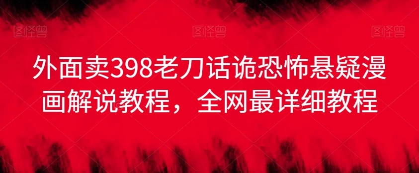 外面卖398老刀话诡恐怖悬疑漫画解说项目，全网最详细教程CityMate项目资源网项目资源网