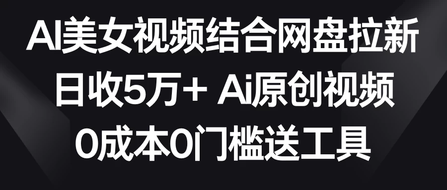 AI美女视频结合网盘拉新，日收5万+ 两分钟一条Ai原创视频，0成本0门槛送工具CityMate项目资源网项目资源网