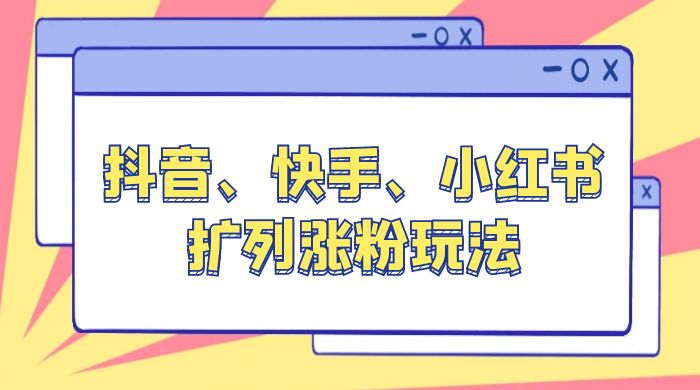抖音、快手、小红书扩列涨粉玩法：保姆级教程，亲测有效CityMate项目资源网项目资源网