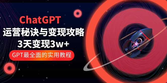 ChatGPT 运营秘诀与变现攻略：3天变现 1w+ GPT 最全面的实用教程「 100 节课」CityMate项目资源网项目资源网
