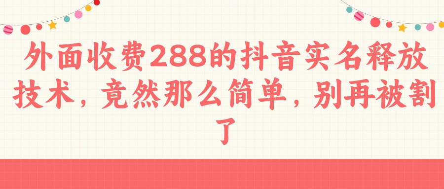 外面收费288的抖音实名释放技术，竟然那么简单，别再被割了CityMate项目资源网项目资源网