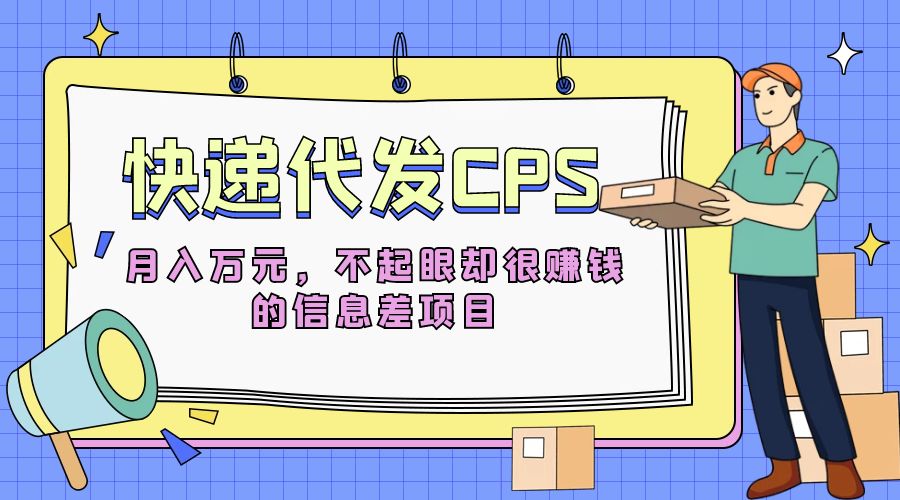 快递代发 CPS:不起眼却很赚钱的信息差项目