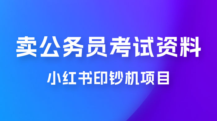小红书印钞机项目，卖公务员考试资料，号成单账号月入 5k+，小白也能简单操作，解决刚需项目CityMate项目资源网项目资源网
