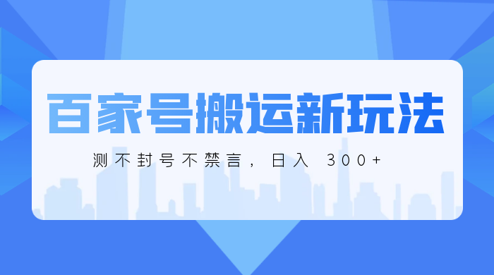 百家号搬运新玩法，实测不封号不禁言，日入 300+CityMate项目资源网项目资源网