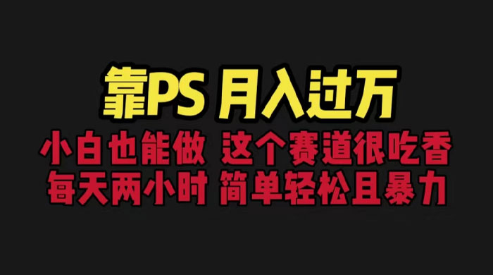 靠 PS 月入过万：小白做这个赛道很吃香，每天 2 小时，简单且暴利CityMate项目资源网项目资源网