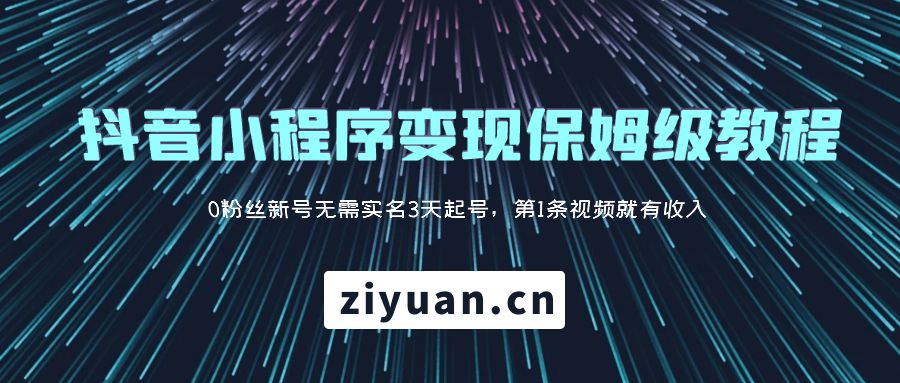 抖音小程序变现保姆级教程：0 粉丝新号无需实名 3 天起号，第 1 条视频就有收入CityMate项目资源网项目资源网