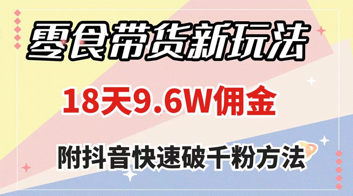 零食带货新玩法，18 天 9.6w 佣金，几分钟一个作品（附快速破千粉方法）CityMate项目资源网项目资源网