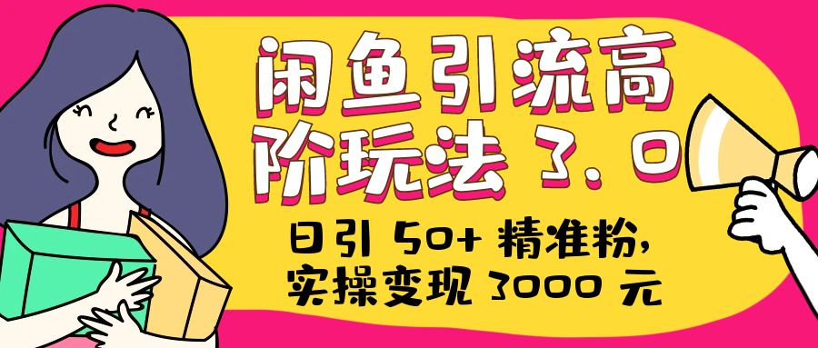 日引 50+ 精准粉，闲鱼引流高阶玩法 3.0，实操变现 3000 元CityMate项目资源网项目资源网