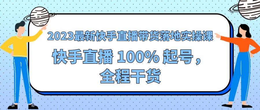 2023 最新快手直播带货落地实操课：快手直播 100% 起号，全程干货CityMate项目资源网项目资源网