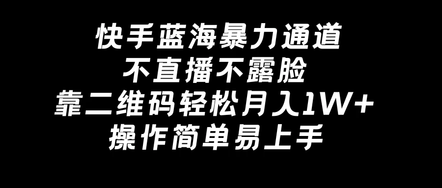 快手蓝海暴力通道，不直播不露脸，靠二维码轻松月入1W+，操作简单易上手CityMate项目资源网项目资源网