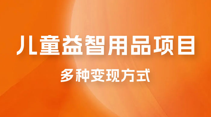 外面收费 2980 的电子版益智用品项目，儿童赛道，多种变现方式，轻松实现 0 成本月入过万CityMate项目资源网项目资源网