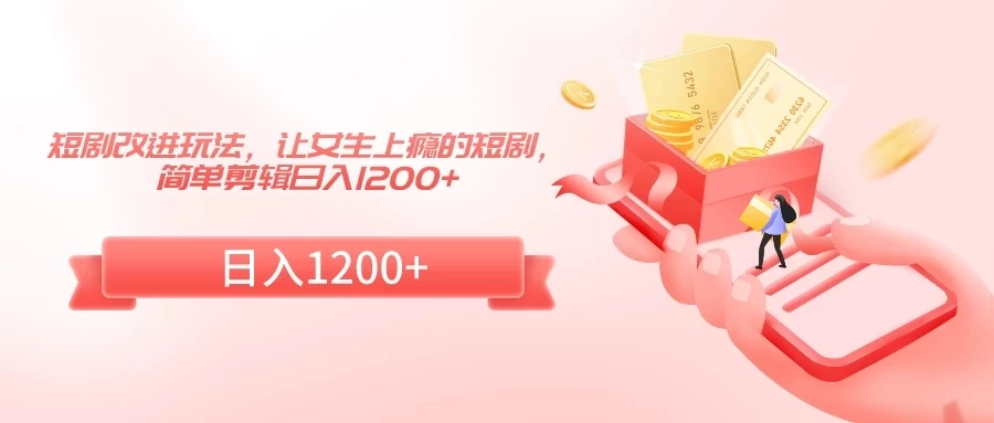 短剧改进玩法，让女生上瘾的短剧，简单剪辑日入1200+CityMate项目资源网项目资源网