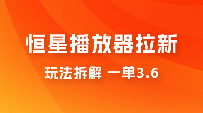 恒星播放器拉新项目拆解，一单3.6，新上线竞争小新手小白轻松日入 500+CityMate项目资源网项目资源网