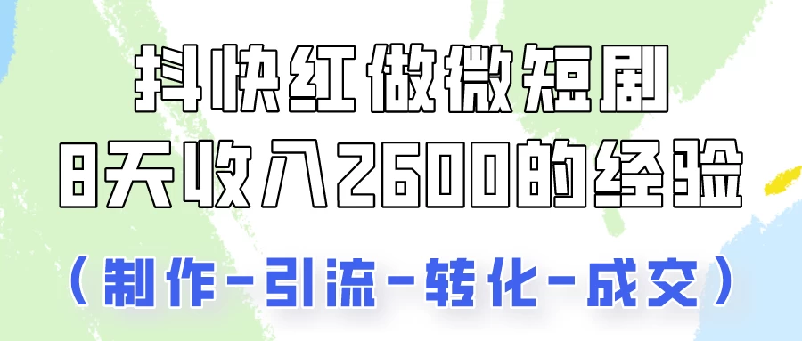 抖快做微短剧，8天收入2600+的实操经验，从前端设置到后期转化手把手教！CityMate项目资源网项目资源网