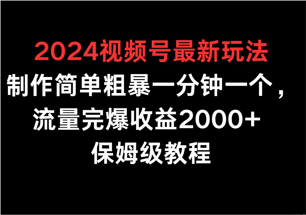 2024视频号最新玩法，制作简单粗暴一分钟一个，流量完爆收益2000+ 保姆级教程CityMate项目资源网项目资源网