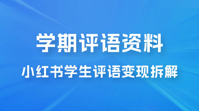 副业拆解：小红书学期评语资料变现项目，视频版一条龙实操玩法分享给你CityMate项目资源网项目资源网