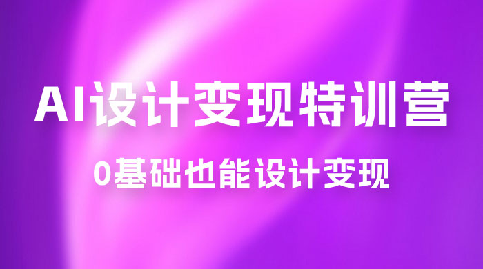 AI 设计变现特训营,解放先进生产力,0 基础也能设计变现( 22 节完结) AI 设计变现特训营,解放先进生产力,0 基础也能设计变现( 22 节完结)