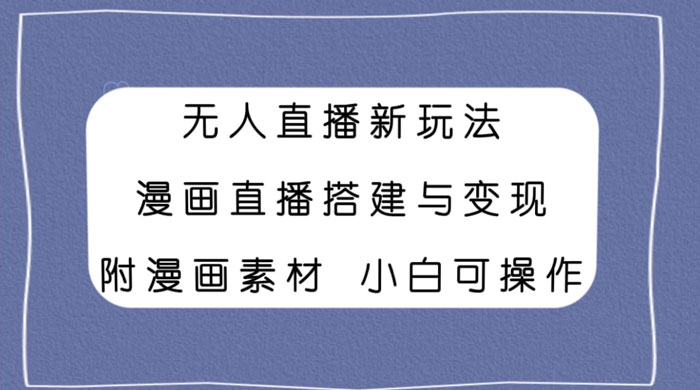 无人直播新玩法，漫画直播搭建与变现，附漫画素材小白也可操作CityMate项目资源网项目资源网