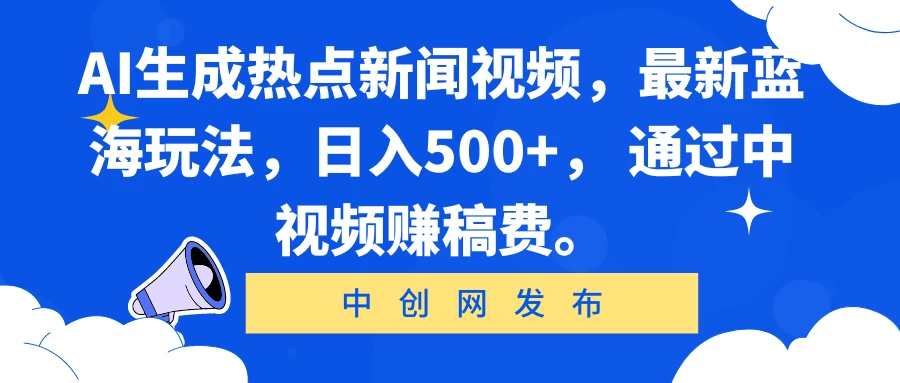 AI生成热点新闻视频，最新蓝海玩法，日入500+， 通过中视频赚稿费。CityMate项目资源网项目资源网