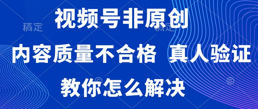 视频号非原创，内容质量不合格，需要真人验证，教你怎么解决CityMate项目资源网项目资源网