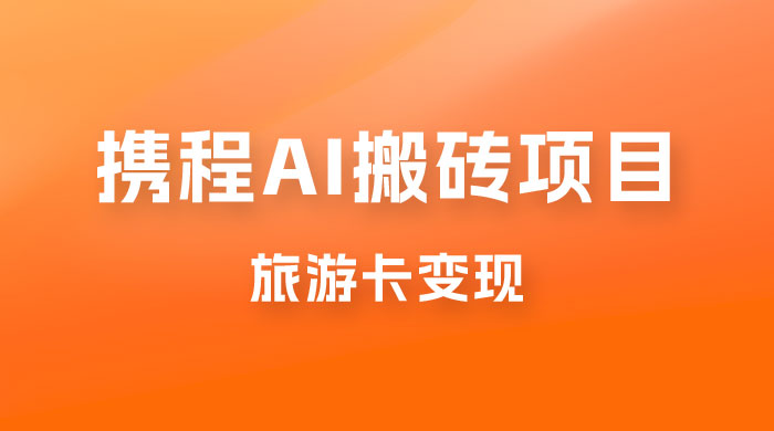 携程 AI 搬砖+旅游卡变现，单账号月收益保底 5000+，可矩阵CityMate项目资源网项目资源网