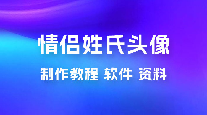 价值 500 多的情侣姓氏谐音梗项目，情侣姓氏头像制作教程，多种变现渠道（附软件+ 15G 资料）CityMate项目资源网项目资源网