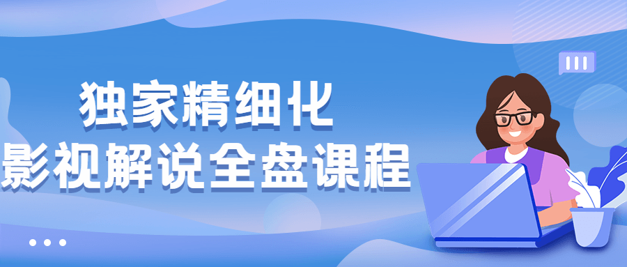 独家精细化影视解说全盘课程CityMate项目资源网项目资源网