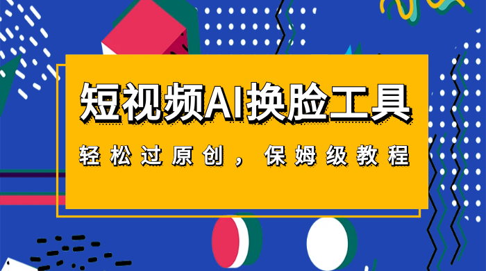 短视频 AI 换脸工具，轻松过原创，保姆级别 AI 换脸教程CityMate项目资源网项目资源网