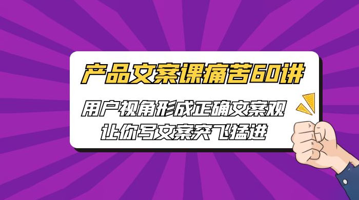产品文案课痛苦 60 讲：用户视角形成正确文案观，让你写文案突飞猛进CityMate项目资源网项目资源网