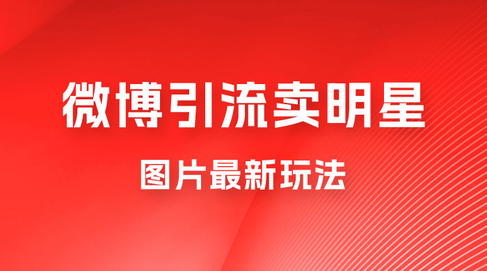 微博引流卖明星图片最新玩法，一单 88 元，成交非常丝滑CityMate项目资源网项目资源网