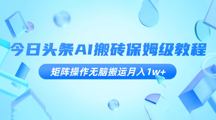 今日头条 AI 搬砖保姆级教程，矩阵操作无脑搬运月入 1w+CityMate项目资源网项目资源网